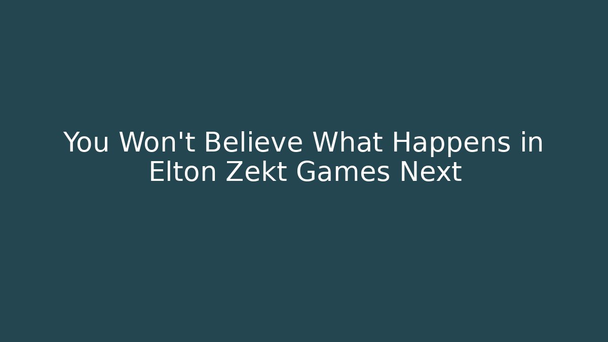 You Won't Believe What Happens in Elton Zekt Games Next