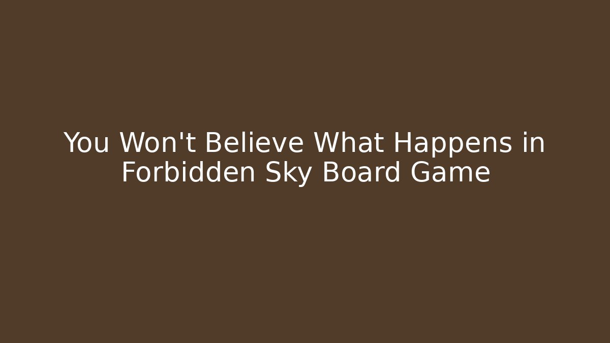 You Won't Believe What Happens in Forbidden Sky Board Game