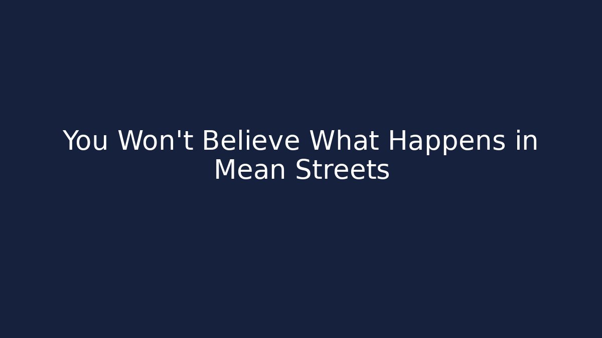 You Won't Believe What Happens in Mean Streets
