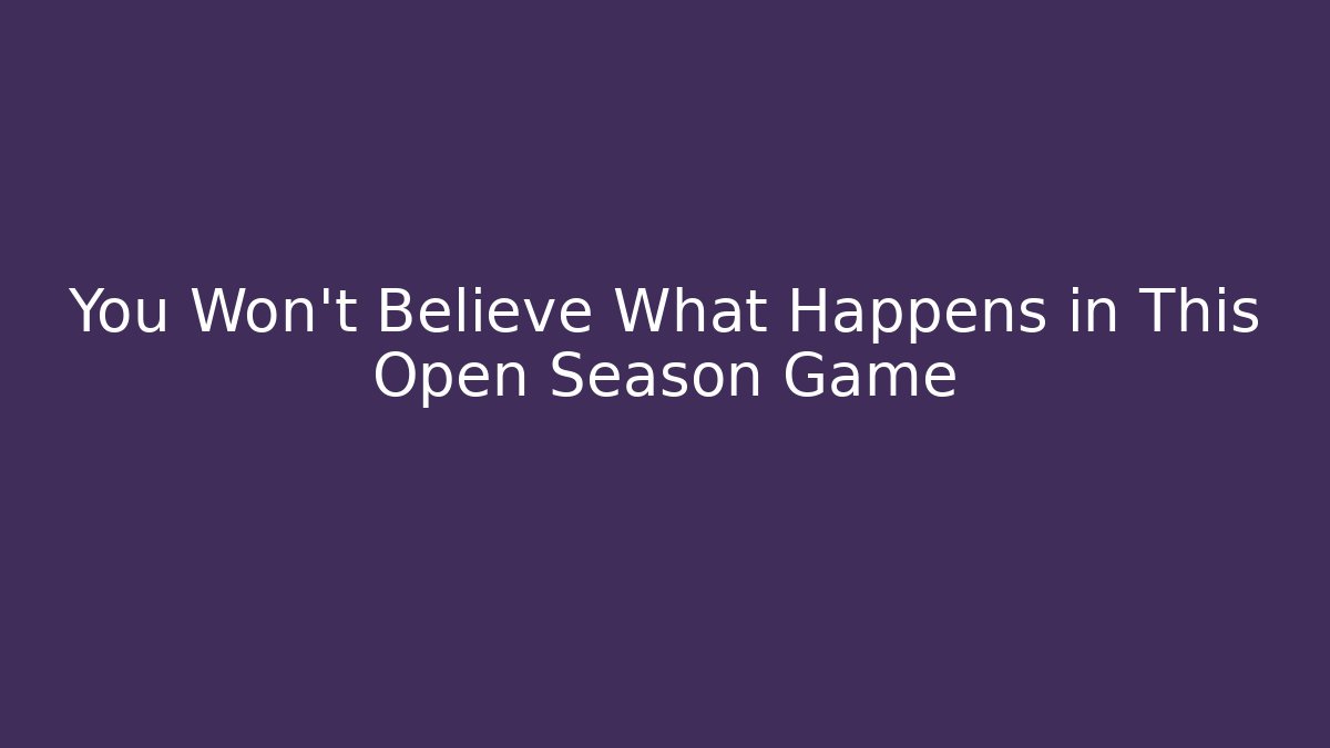 You Won't Believe What Happens in This Open Season Game