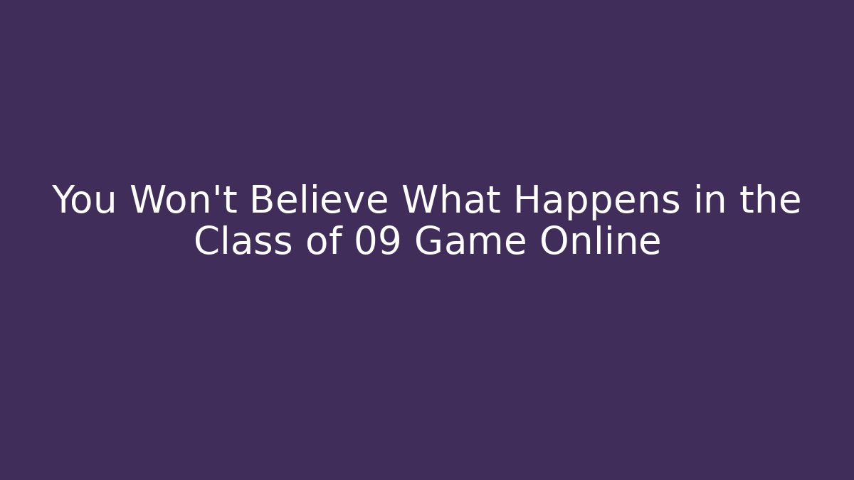 You Won't Believe What Happens in the Class of 09 Game Online