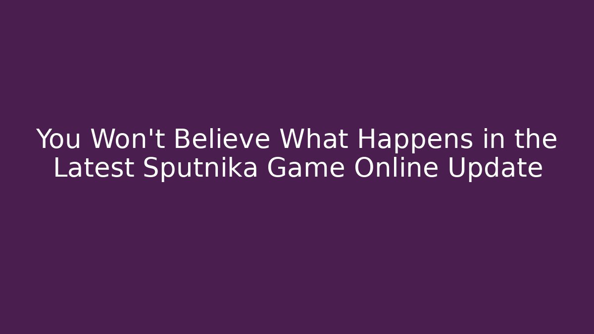 You Won't Believe What Happens in the Latest Sputnika Game Online Update