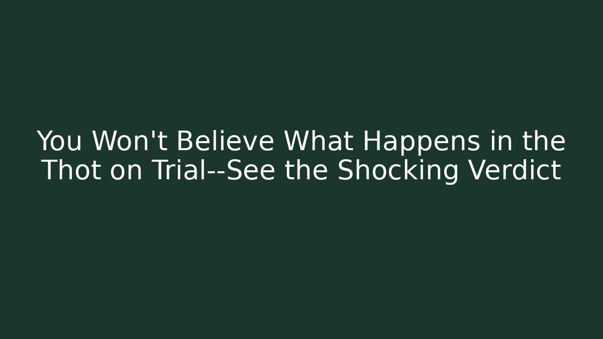 You Won't Believe What Happens in the Thot on Trial—See the Shocking Verdict