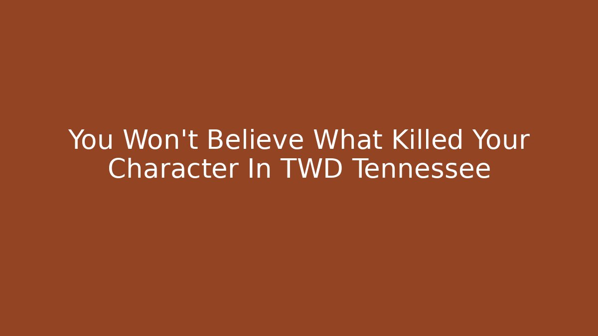 You Won't Believe What Killed Your Character In TWD Tennessee