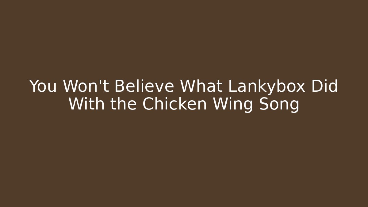 You Won't Believe What Lankybox Did With the Chicken Wing Song