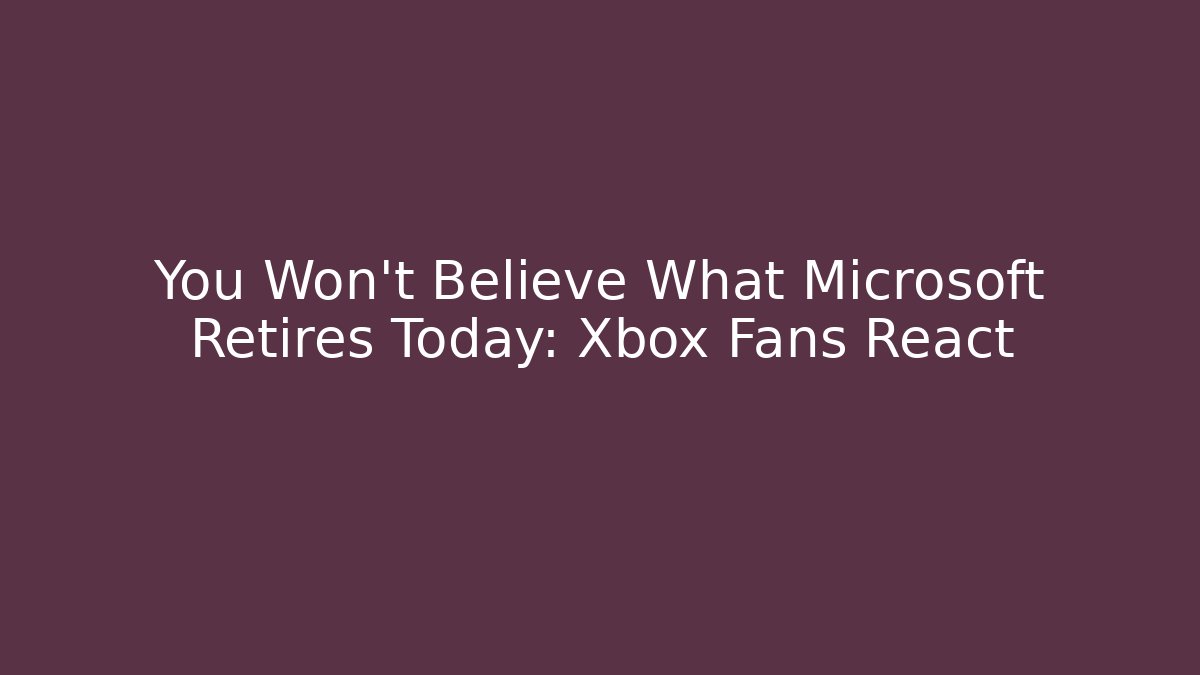You Won't Believe What Microsoft Retires Today: Xbox Fans React