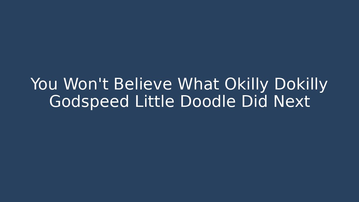 You Won't Believe What Okilly Dokilly Godspeed Little Doodle Did Next