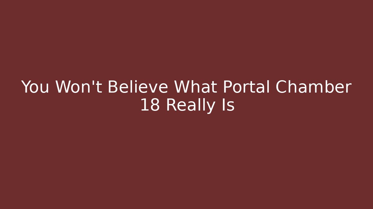 You Won't Believe What Portal Chamber 18 Really Is