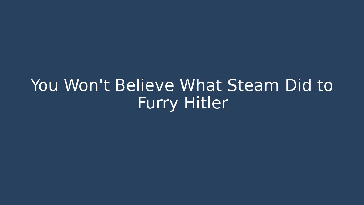 You Won't Believe What Steam Did to Furry Hitler