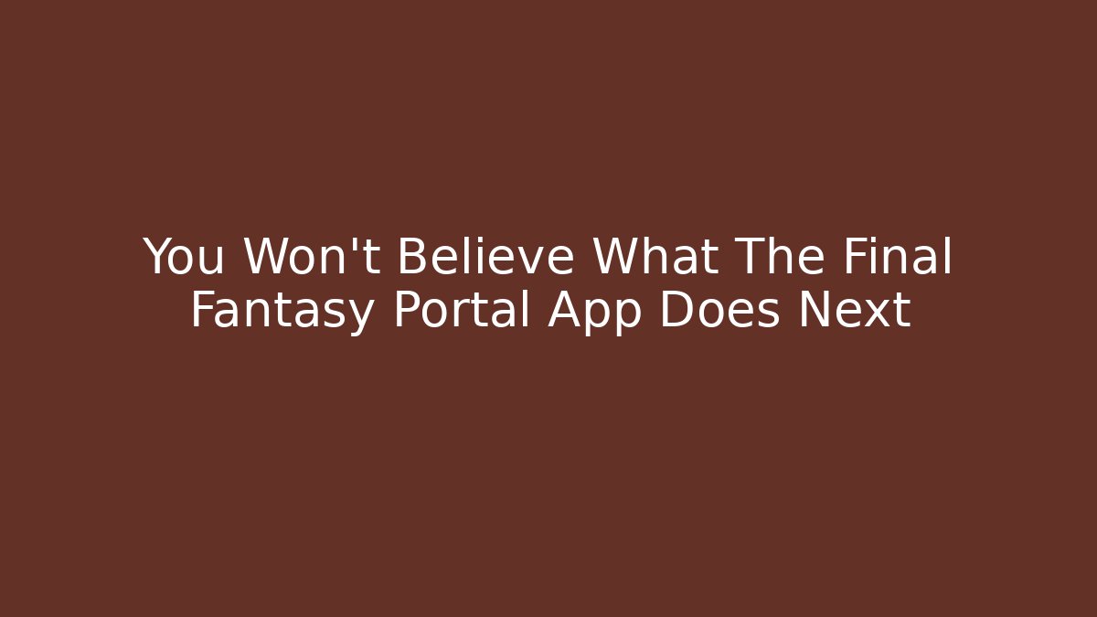 You Won't Believe What The Final Fantasy Portal App Does Next