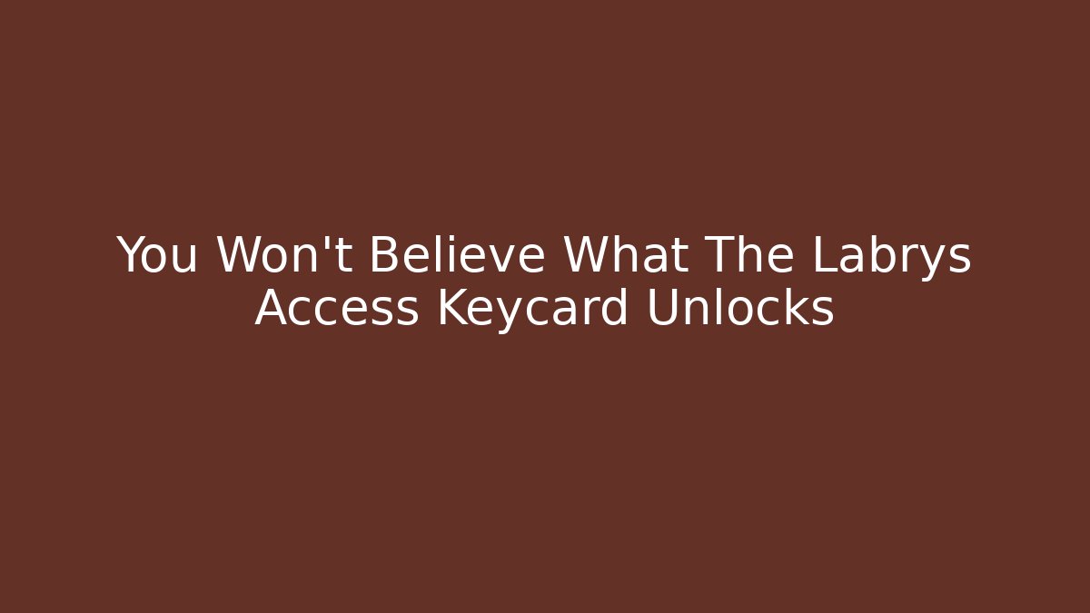You Won't Believe What The Labrys Access Keycard Unlocks