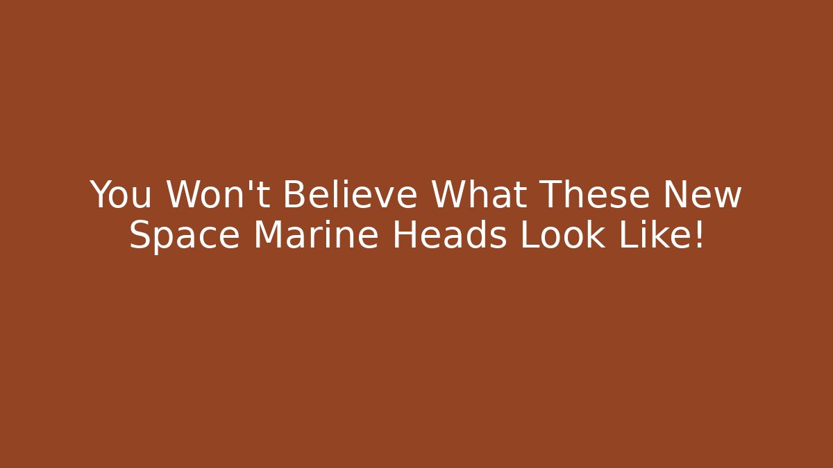 You Won't Believe What These New Space Marine Heads Look Like!