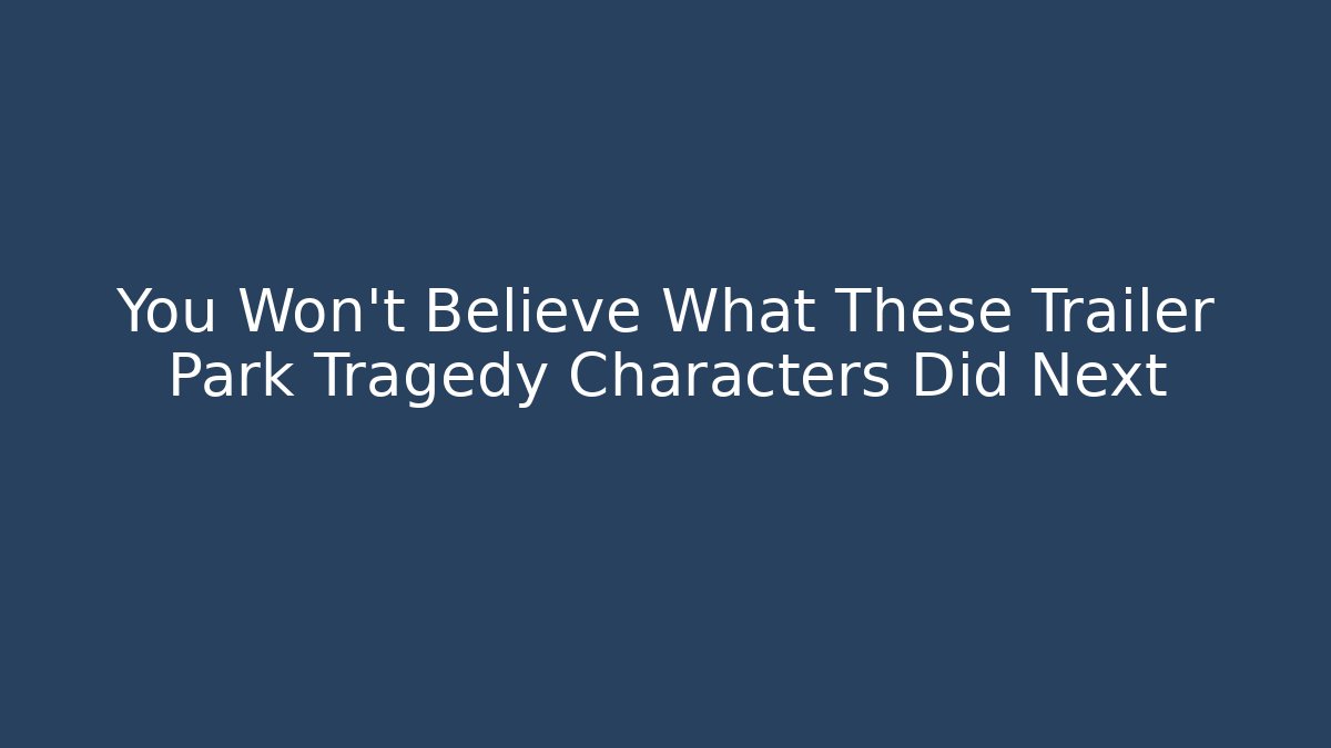 You Won't Believe What These Trailer Park Tragedy Characters Did Next
