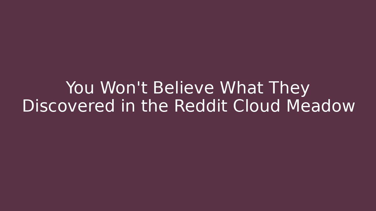 You Won't Believe What They Discovered in the Reddit Cloud Meadow