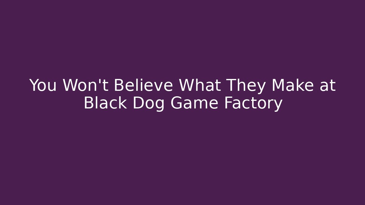 You Won't Believe What They Make at Black Dog Game Factory