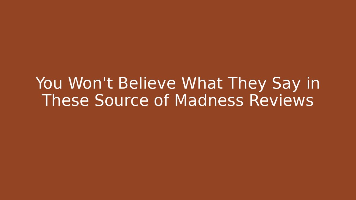 You Won't Believe What They Say in These Source of Madness Reviews