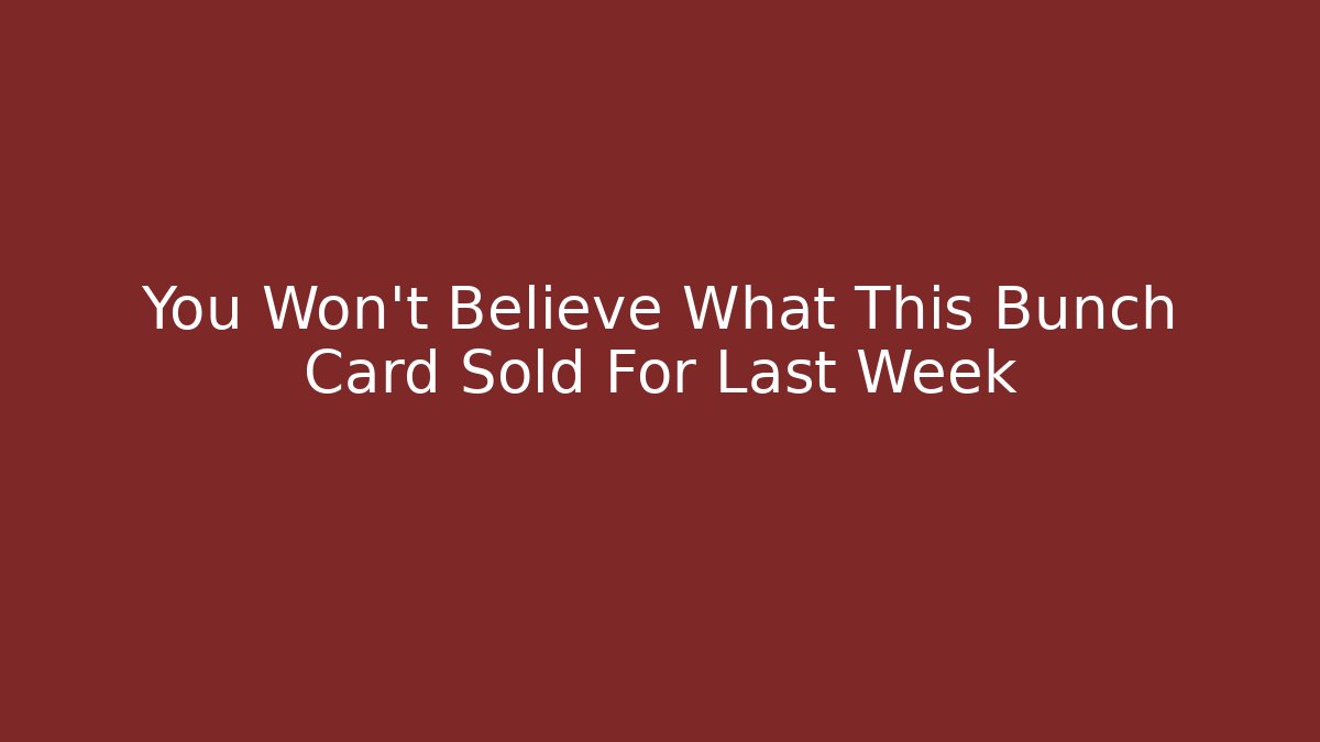 You Won't Believe What This Bunch Card Sold For Last Week