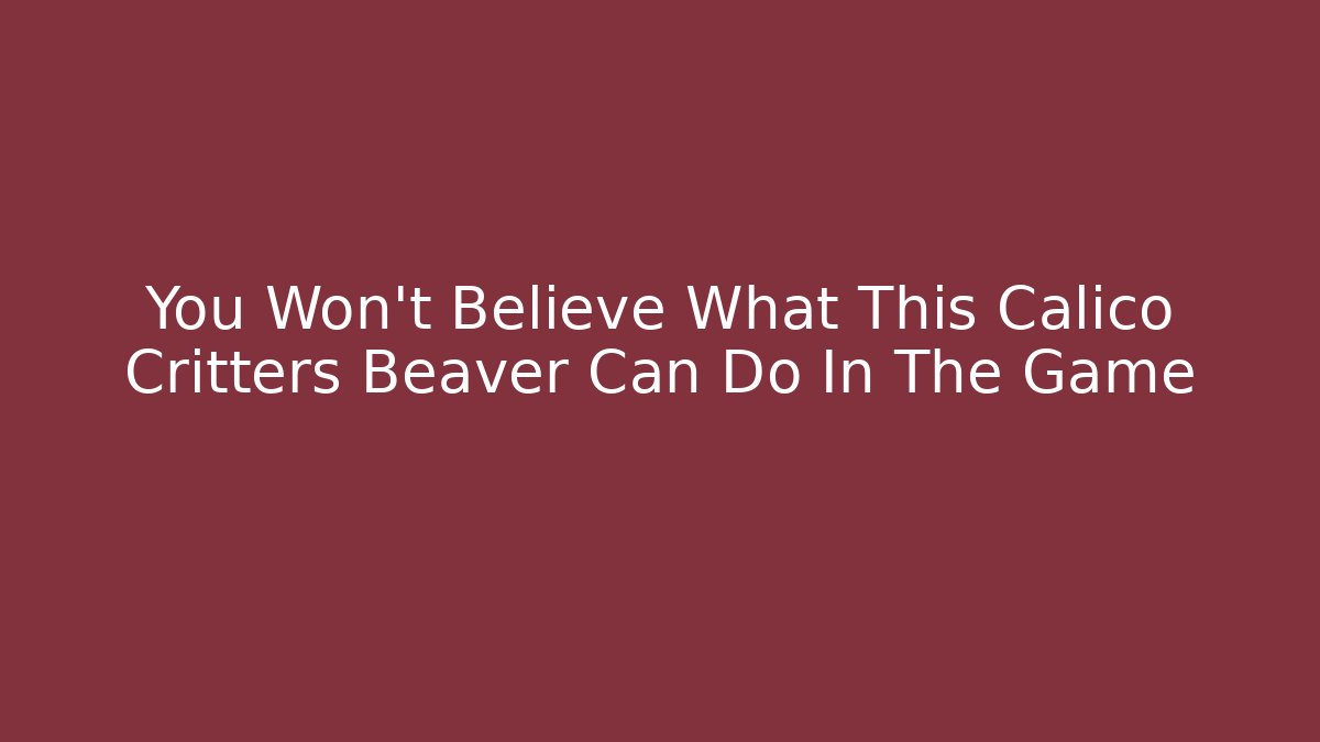 You Won't Believe What This Calico Critters Beaver Can Do In The Game