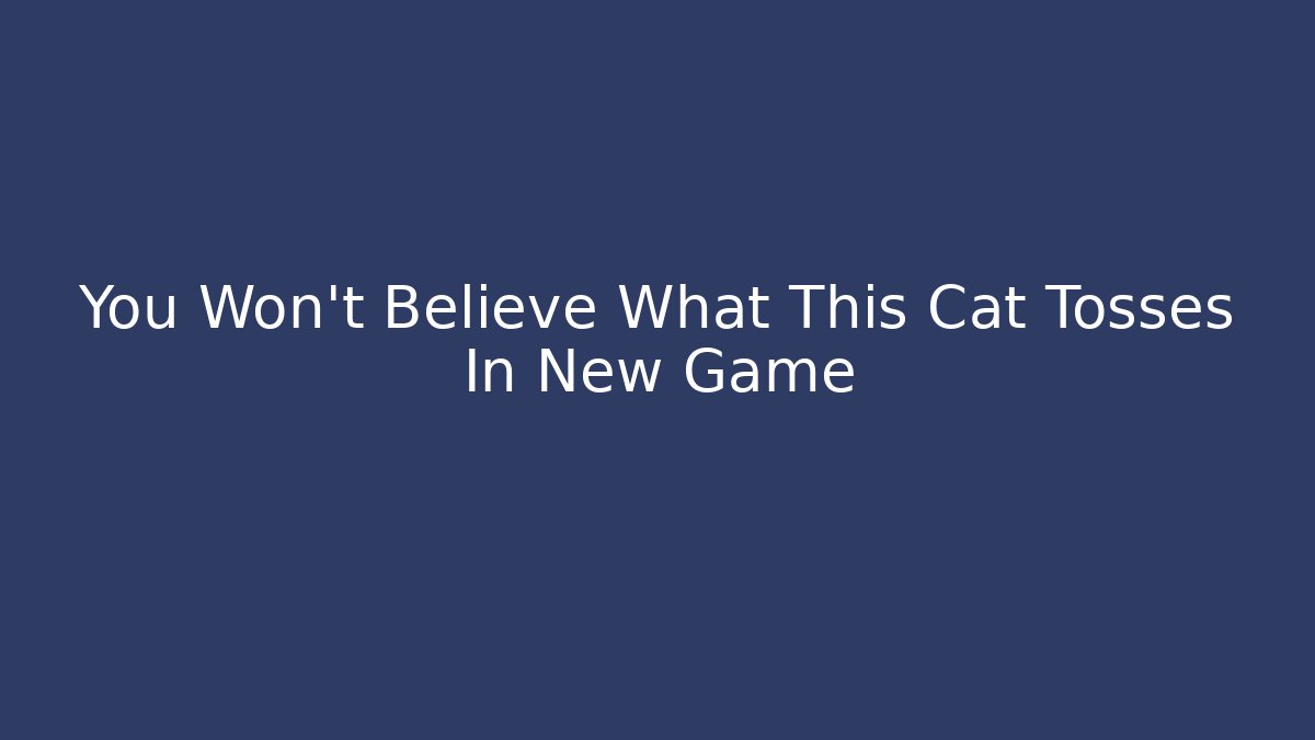 You Won't Believe What This Cat Tosses In New Game