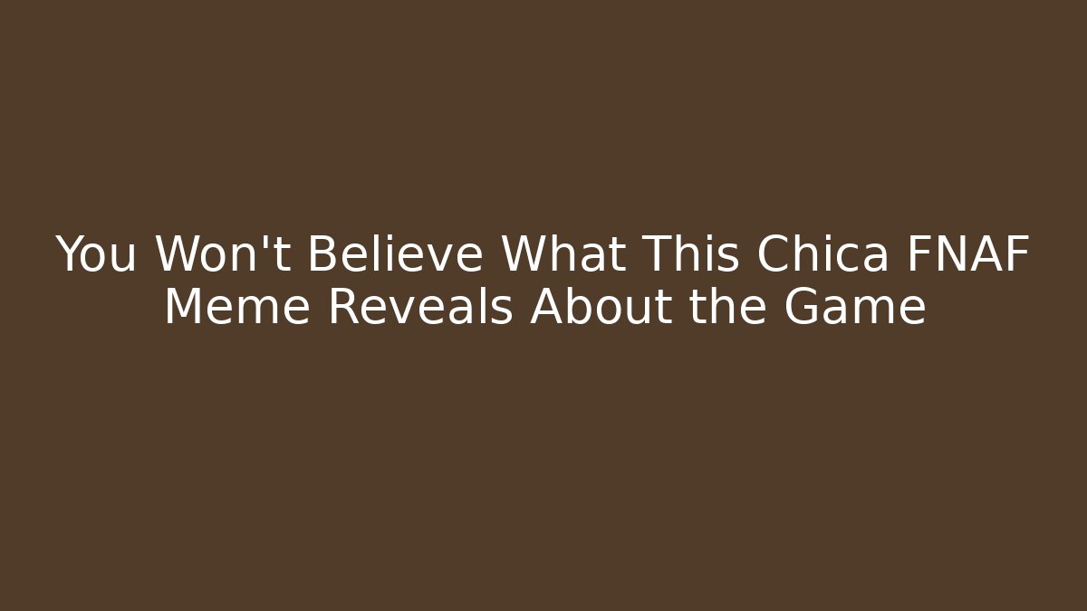 You Won't Believe What This Chica FNAF Meme Reveals About the Game