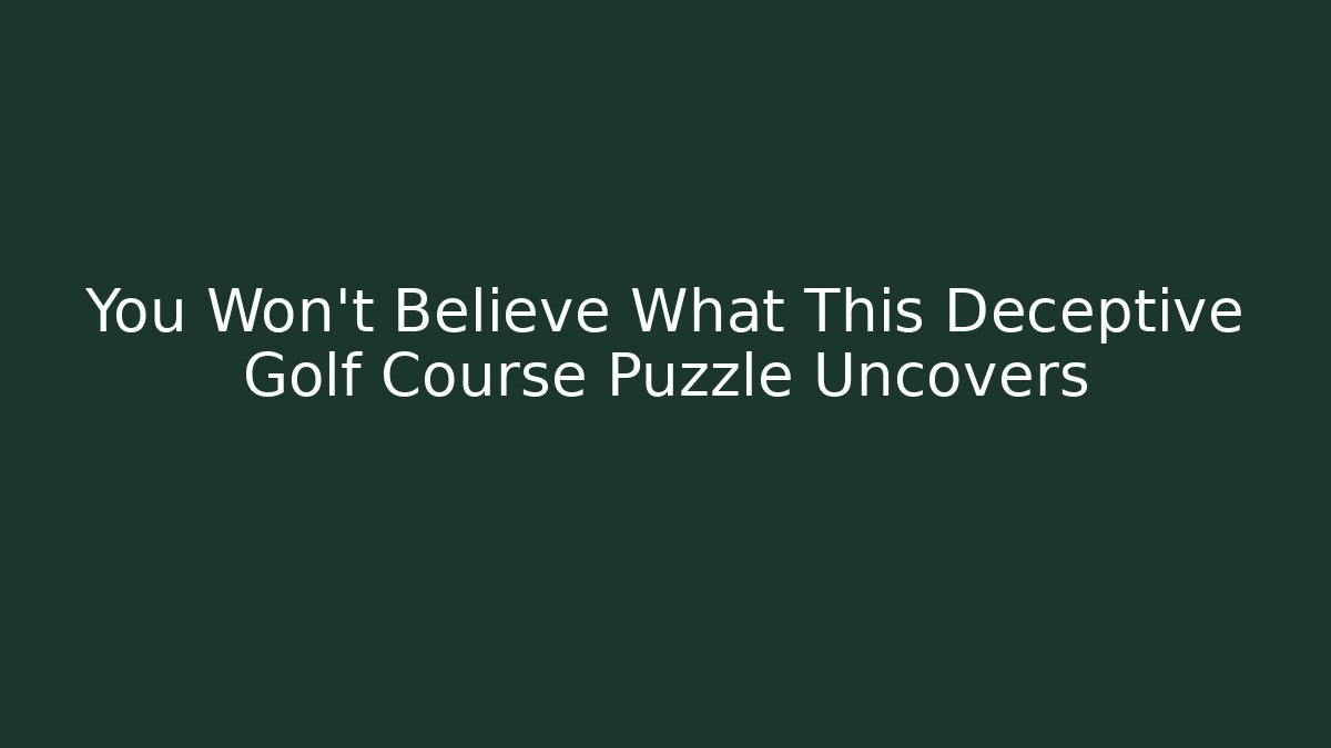 You Won't Believe What This Deceptive Golf Course Puzzle Uncovers