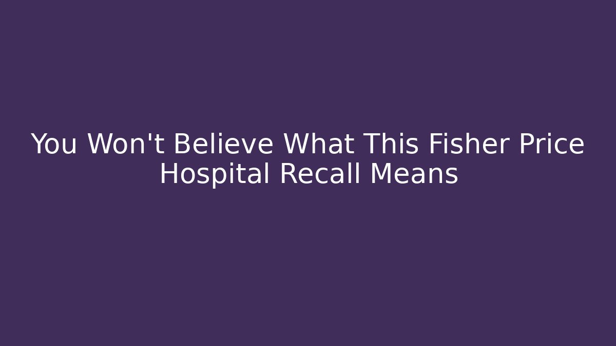 You Won't Believe What This Fisher Price Hospital Recall Means - Vintage E-Juice