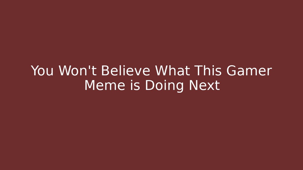 You Won't Believe What This Gamer Meme is Doing Next