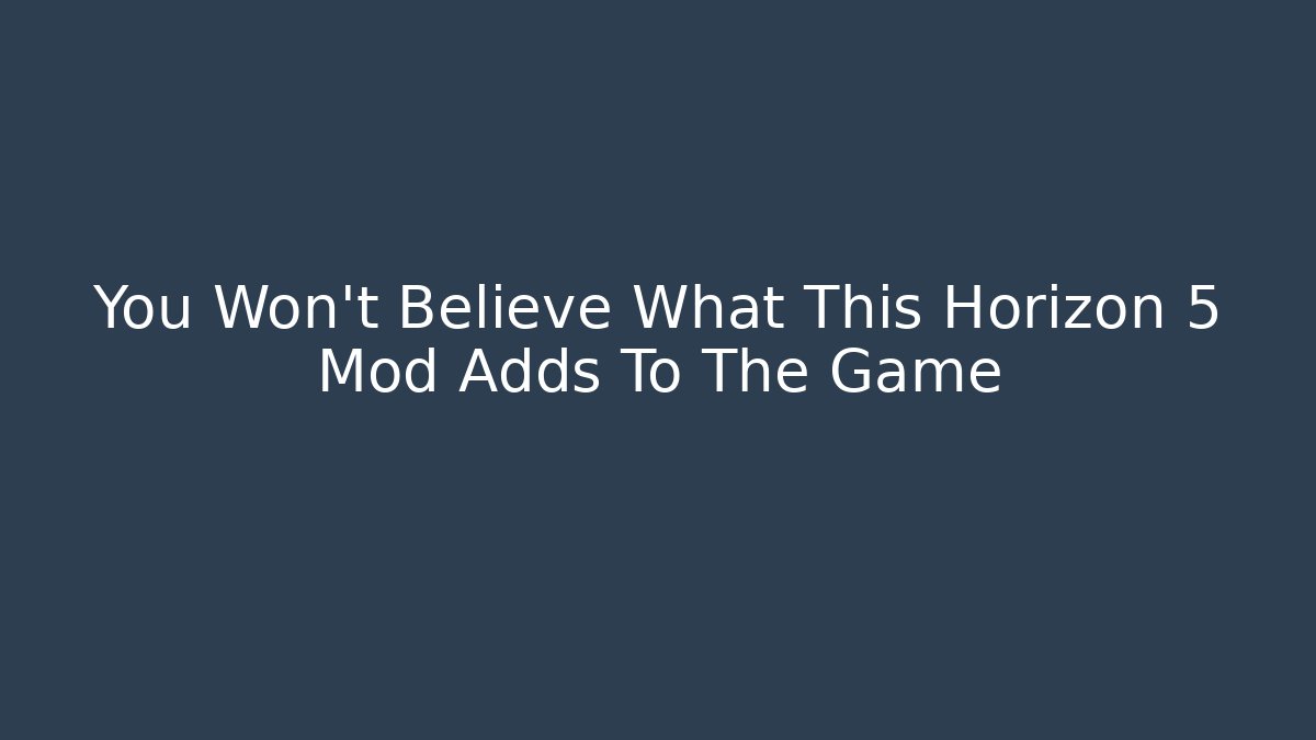 You Won't Believe What This Horizon 5 Mod Adds To The Game
