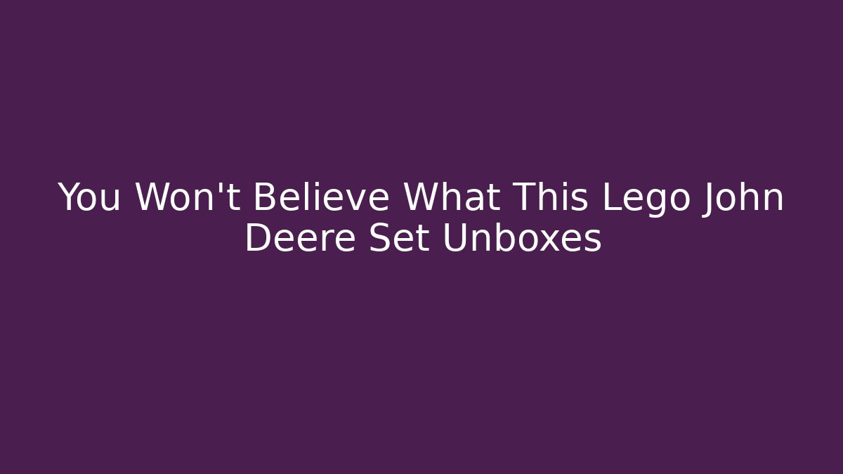 You Won't Believe What This Lego John Deere Set Unboxes