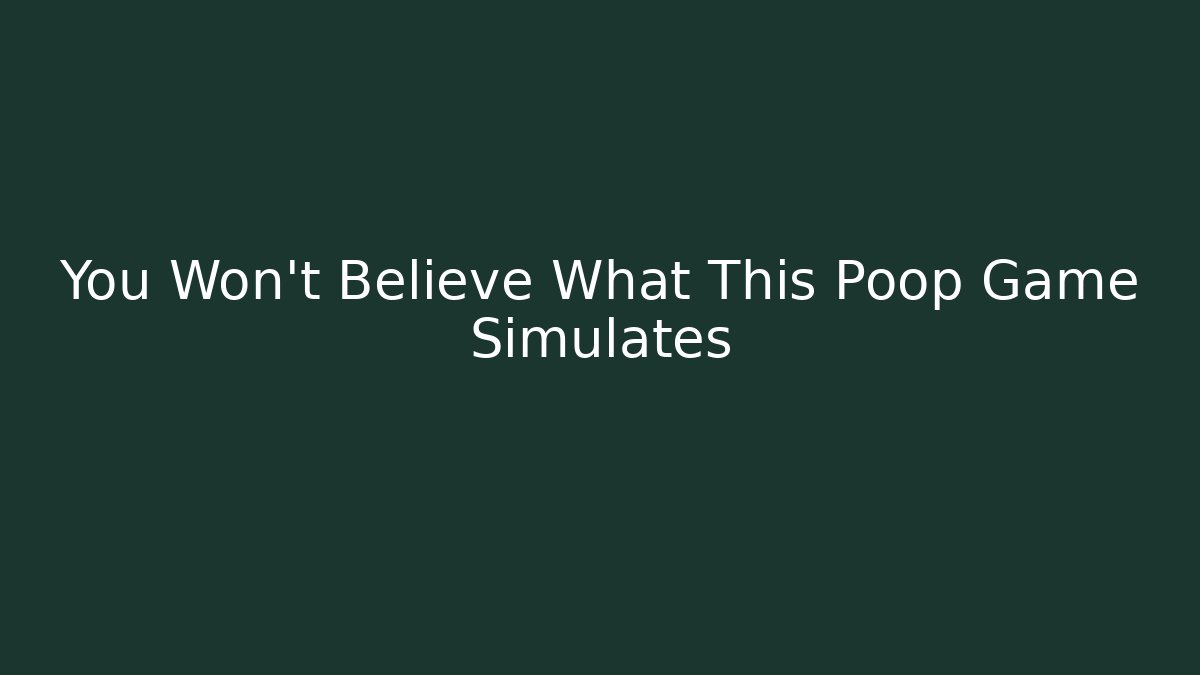 You Won't Believe What This Poop Game Simulates