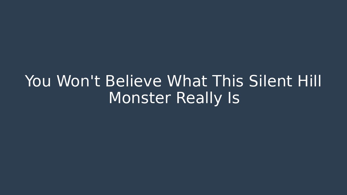 You Won't Believe What This Silent Hill Monster Really Is