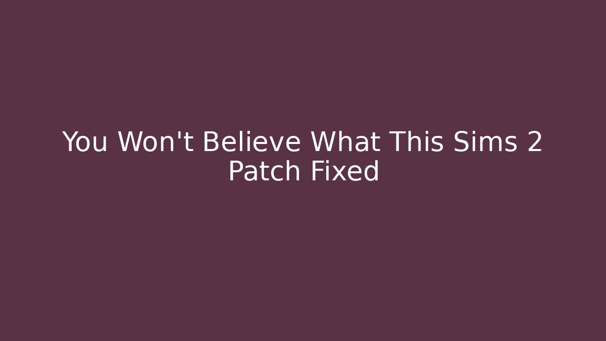 You Won't Believe What This Sims 2 Patch Fixed