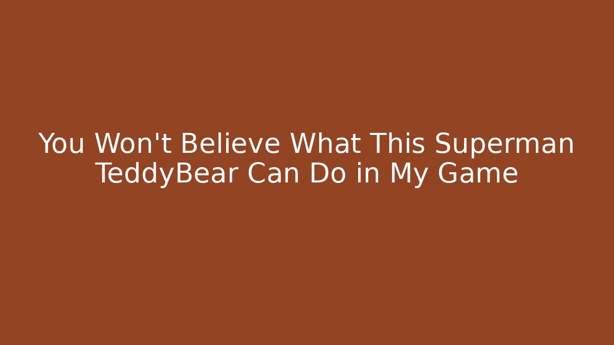 You Won't Believe What This Superman TeddyBear Can Do in My Game