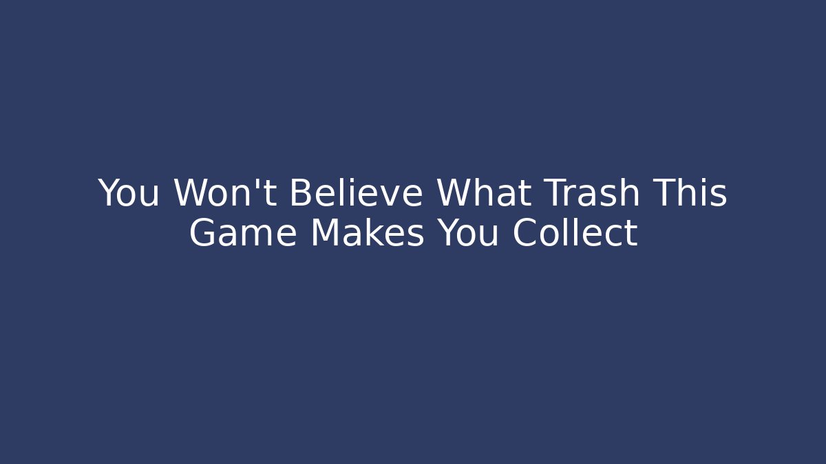You Won't Believe What Trash This Game Makes You Collect