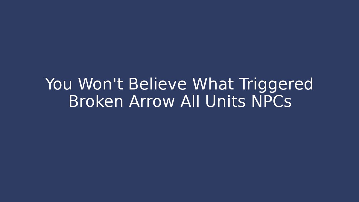 You Won't Believe What Triggered Broken Arrow All Units NPCs