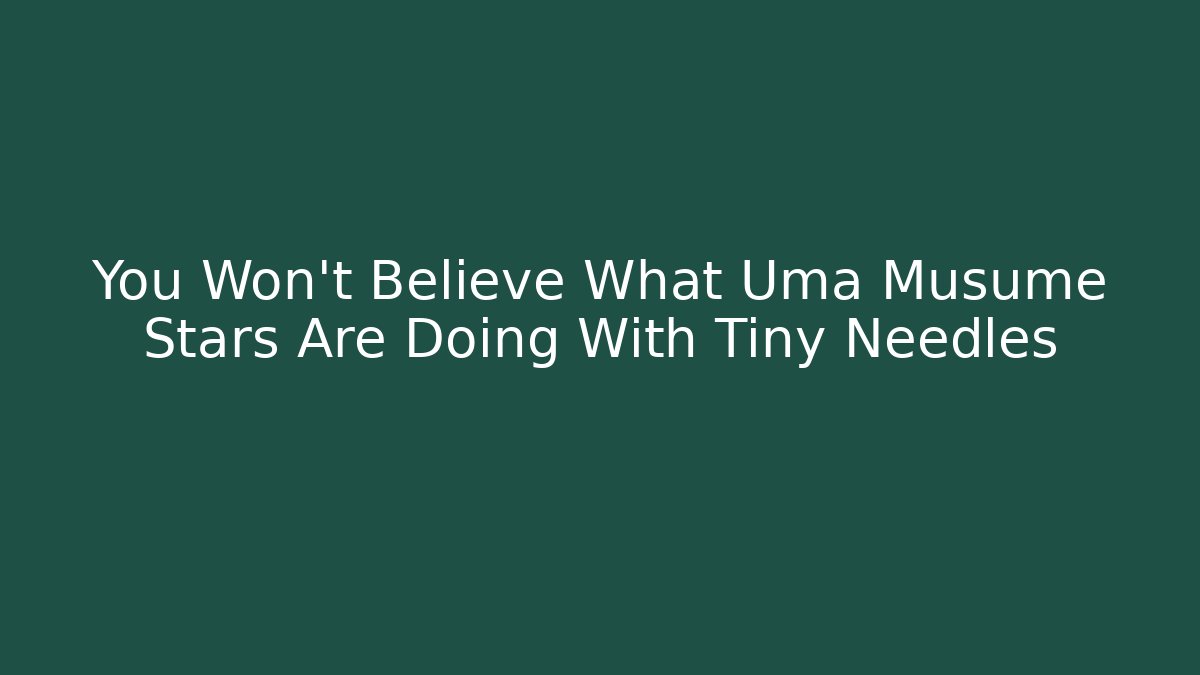 You Won't Believe What Uma Musume Stars Are Doing With Tiny Needles