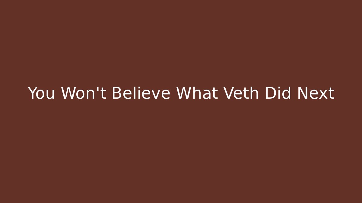 You Won't Believe What Veth Did Next