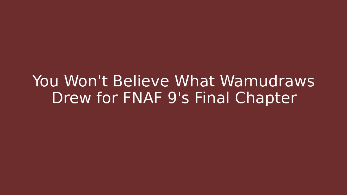 You Won't Believe What Wamudraws Drew for FNAF 9's Final Chapter