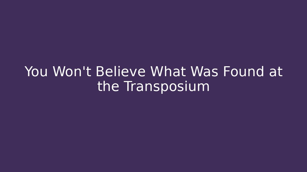 You Won't Believe What Was Found at the Transposium