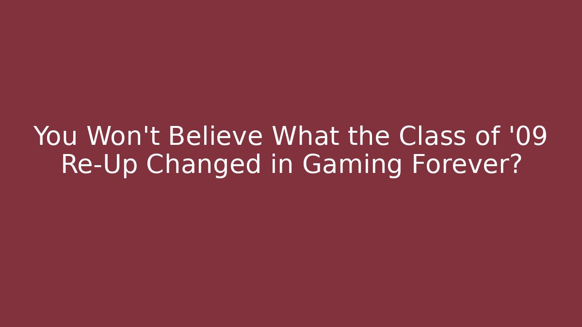 You Won't Believe What the Class of '09 Re-Up Changed in Gaming Forever?