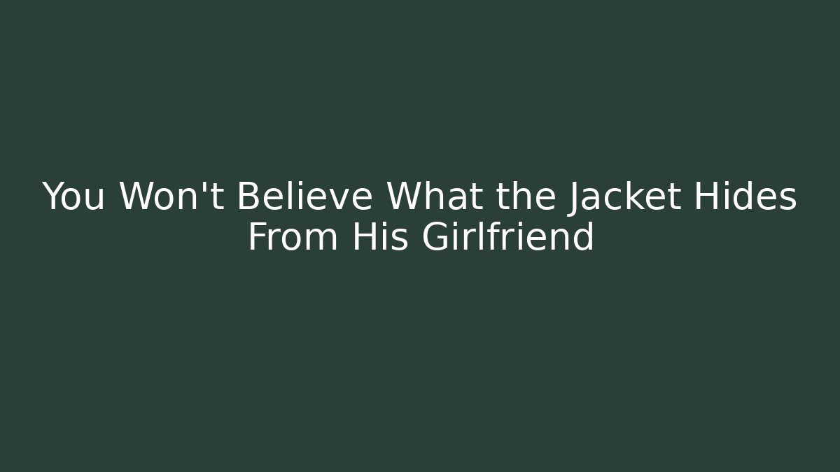 You Won't Believe What the Jacket Hides From His Girlfriend