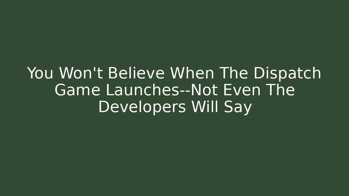 You Won't Believe When The Dispatch Game Launches—Not Even The Developers Will Say