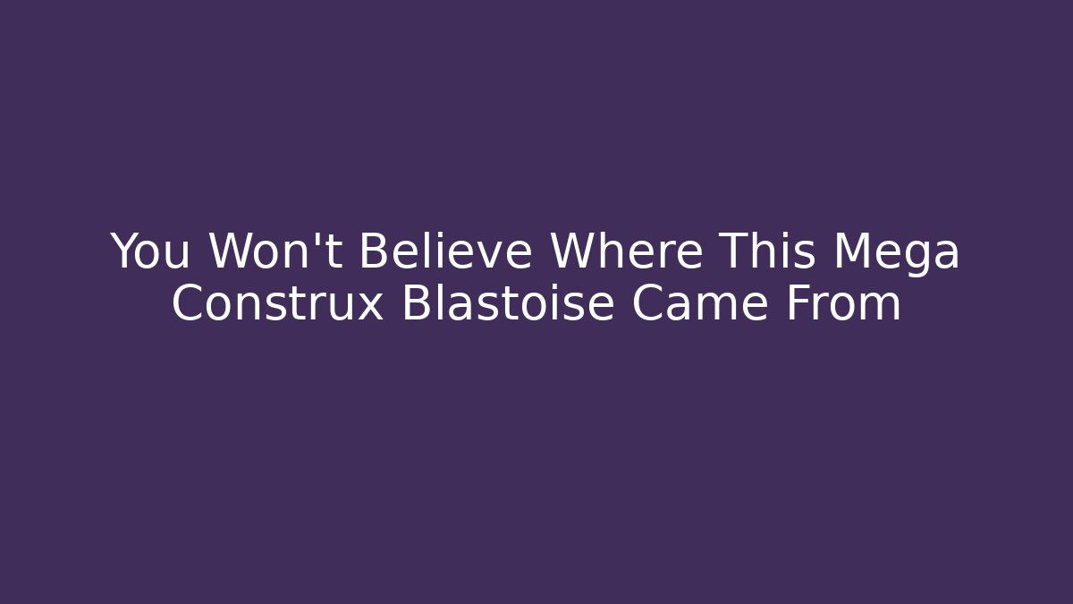 You Won't Believe Where This Mega Construx Blastoise Came From