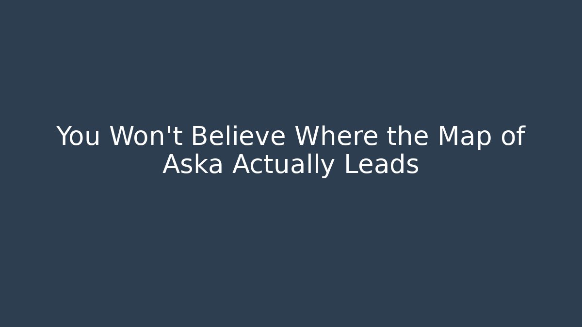 You Won't Believe Where the Map of Aska Actually Leads