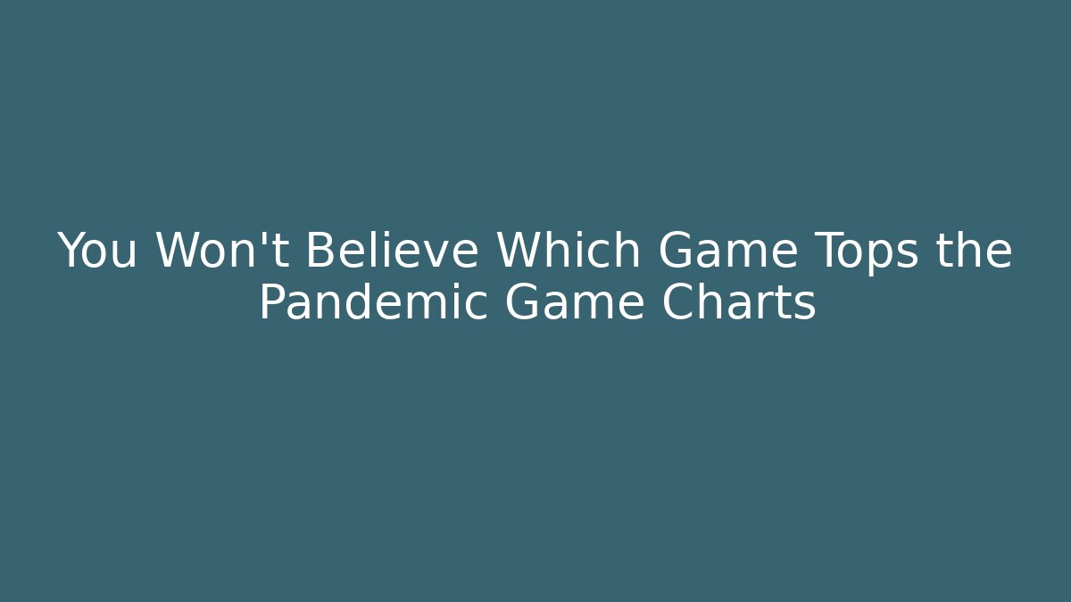 You Won't Believe Which Game Tops the Pandemic Game Charts