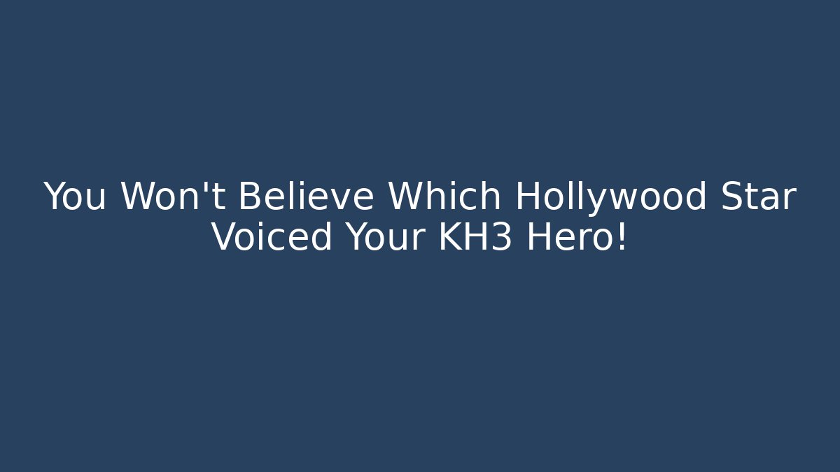 You Won't Believe Which Hollywood Star Voiced Your KH3 Hero!