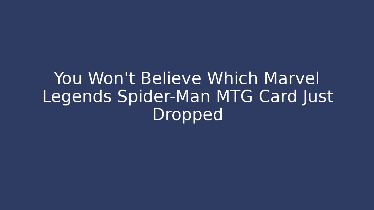 You Won't Believe Which Marvel Legends Spider-Man MTG Card Just Dropped