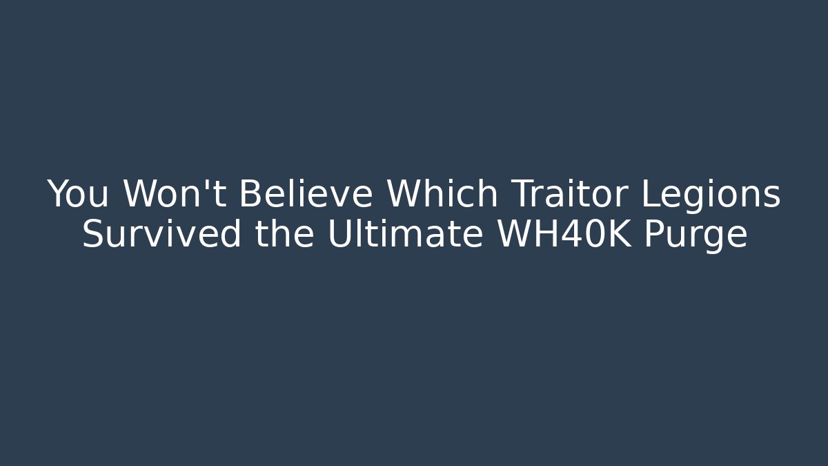 You Won't Believe Which Traitor Legions Survived the Ultimate WH40K Purge