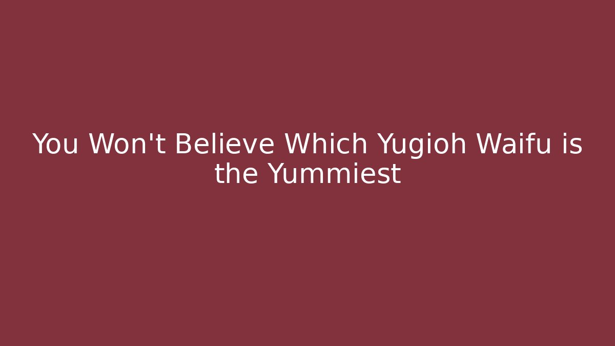 You Won't Believe Which Yugioh Waifu is the Yummiest