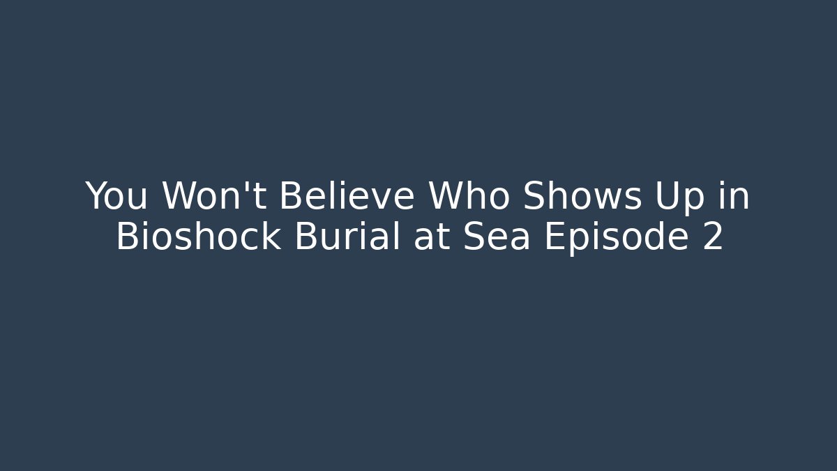 You Won't Believe Who Shows Up in Bioshock Burial at Sea Episode 2